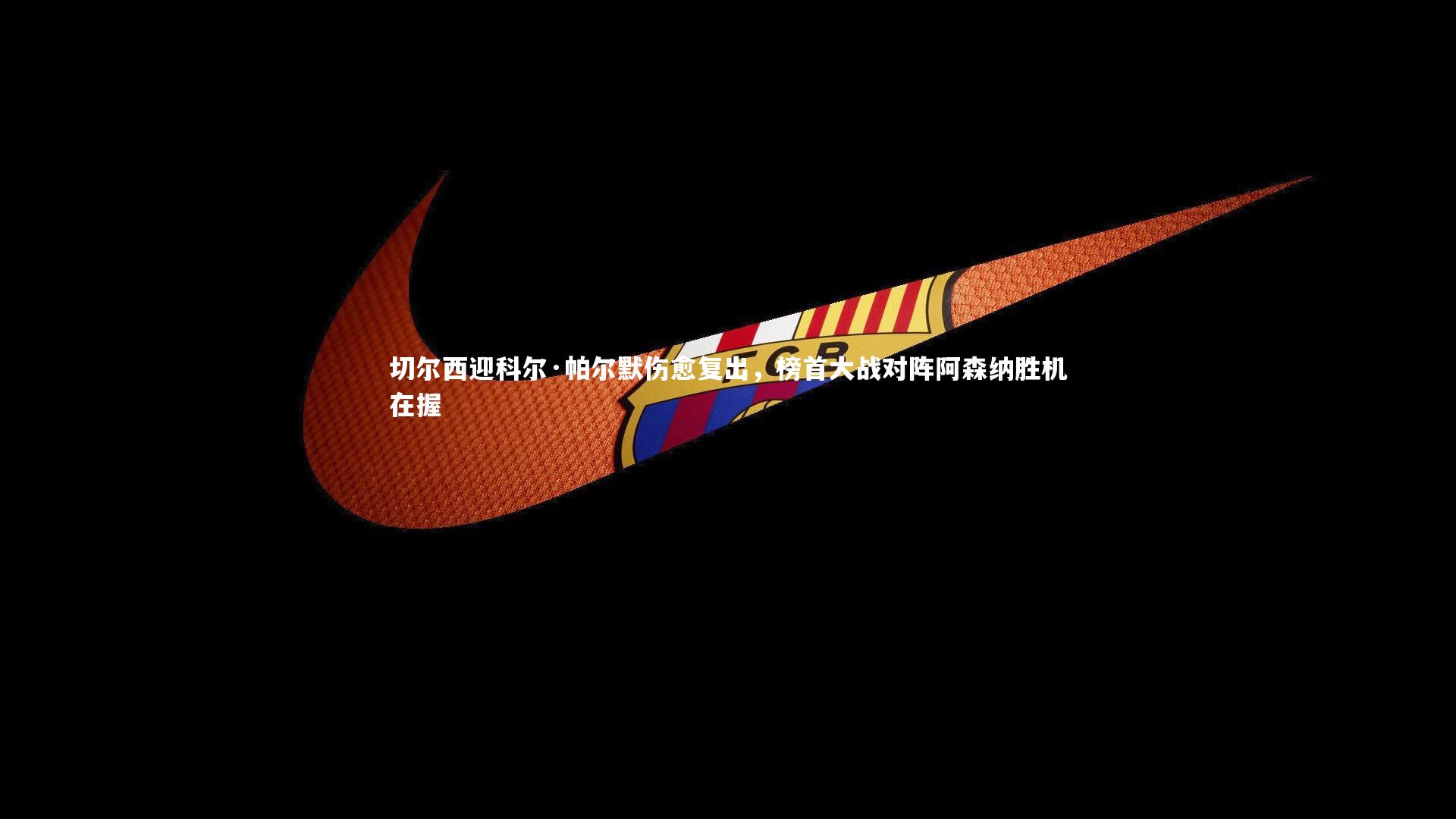 切尔西迎科尔·帕尔默伤愈复出，榜首大战对阵阿森纳胜机在握