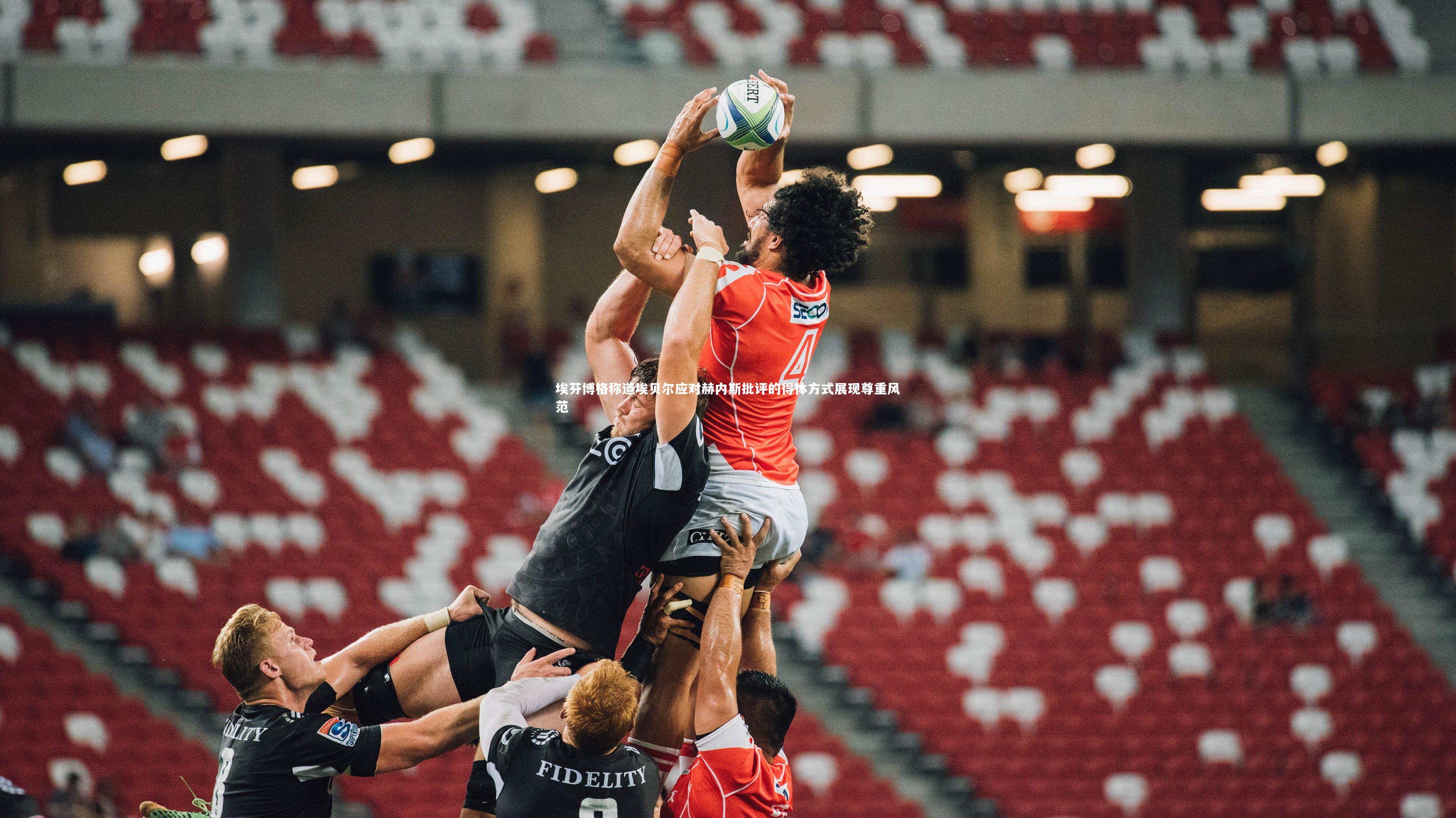 球王会体育官方网站|埃芬博格称道埃贝尔应对赫内斯批评的得体方式展现尊重风范