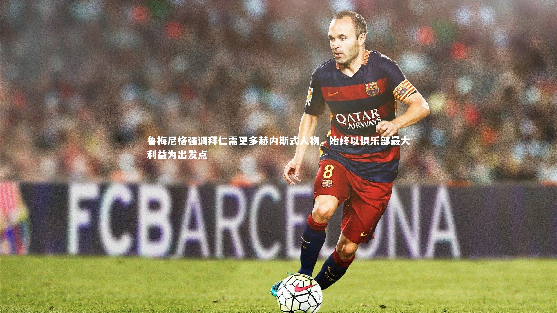 鲁梅尼格强调拜仁需更多赫内斯式人物，始终以俱乐部最大利益为出发点